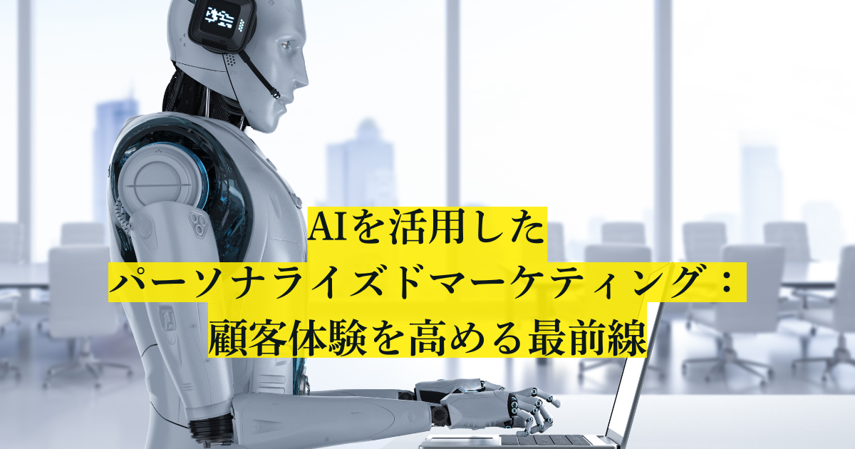 生成AIを活用したパーソナライズド・マーケティングの実践